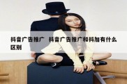 抖音广告推广  抖音广告推广和抖加有什么区别
