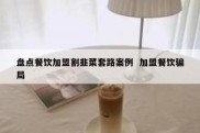 盘点餐饮加盟割韭菜套路案例  加盟餐饮骗局