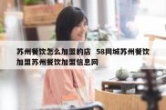 苏州餐饮怎么加盟的店  58同城苏州餐饮加盟苏州餐饮加盟信息网