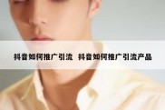 抖音如何推广引流  抖音如何推广引流产品