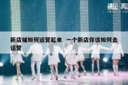新店铺如何运营起来  一个新店你该如何去运营