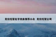 竞价托管名字纹身推荐小众  竞价托管公司