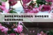 潮州特色餐饮加盟培训机构  潮州特色餐饮加盟培训机构排名