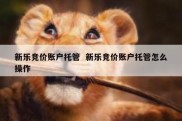 新乐竞价账户托管  新乐竞价账户托管怎么操作
