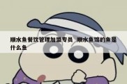 顺水鱼餐饮管理加盟专员  顺水鱼馆的鱼是什么鱼