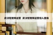 武汉短视频运营  武汉短视频运营招人套路