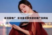 巨流量推广  巨流量引擎快速创建广告网站