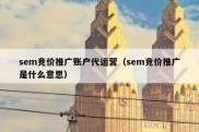 sem竞价推广账户代运营（sem竞价推广是什么意思）