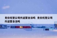 竞价托管公司代运营合法吗  竞价托管公司代运营合法吗