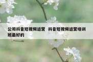 公司抖音短视频运营  抖音短视频运营培训班最好的