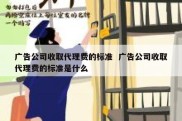 广告公司收取代理费的标准  广告公司收取代理费的标准是什么
