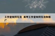 工作室如何引流  美甲工作室如何引流和推广