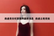 南通竞价托管案例最新消息  南通土地竞拍
