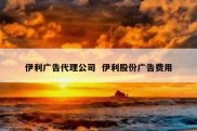伊利广告代理公司  伊利股份广告费用