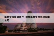 华为餐饮加盟条件  深圳华为餐饮管理有限公司