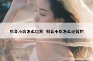 抖音小店怎么运营  抖音小店怎么运营的