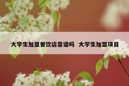 大学生加盟餐饮店靠谱吗  大学生加盟项目