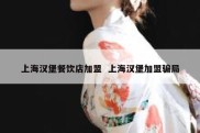 上海汉堡餐饮店加盟  上海汉堡加盟骗局