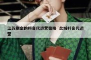 江苏稳定的抖音代运营策略  盐城抖音代运营