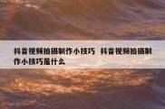 抖音视频拍摄制作小技巧  抖音视频拍摄制作小技巧是什么