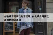 创业项目网餐饮加盟代理  创业项目网餐饮加盟代理怎么做