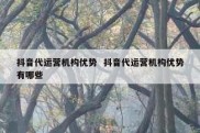 抖音代运营机构优势  抖音代运营机构优势有哪些