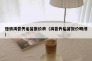 德清抖音代运营报价表（抖音代运营报价明细）
