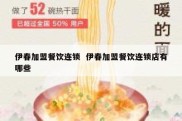 伊春加盟餐饮连锁  伊春加盟餐饮连锁店有哪些