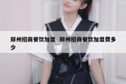 郑州招商餐饮加盟  郑州招商餐饮加盟费多少