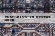 竞价账户托管多少钱一个月  竞价托管公司操作流程