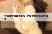 之家餐饮加盟费多少  之家便利店多少钱加盟