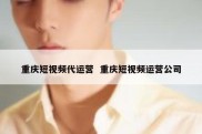重庆短视频代运营  重庆短视频运营公司