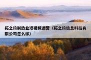 拓之琦制造业短视频运营（拓之琦信息科技有限公司怎么样）