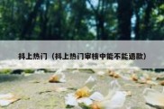 抖上热门（抖上热门审核中能不能退款）