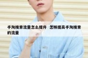 手淘搜索流量怎么提升  怎样提高手淘搜索的流量