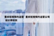 重庆短视频代运营  重庆短视频代运营公司 设计师秋秋