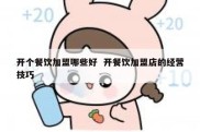 开个餐饮加盟哪些好  开餐饮加盟店的经营技巧