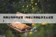 传媒公司如何运营（传媒公司刚起步怎么运营）