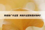 网络推广代运营  网络代运营销售好做吗?