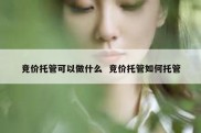 竞价托管可以做什么  竞价托管如何托管