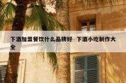 下酒加盟餐饮什么品牌好  下酒小吃制作大全