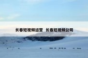 长春短视频运营  长春短视频公司
