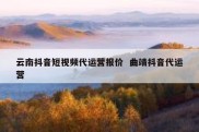 云南抖音短视频代运营报价  曲靖抖音代运营