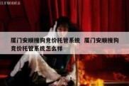 厦门安顺搜狗竞价托管系统  厦门安顺搜狗竞价托管系统怎么样
