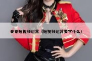 秦秦短视频运营（短视频运营要学什么）