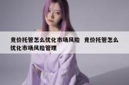 竞价托管怎么优化市场风险  竞价托管怎么优化市场风险管理