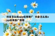 抖音怎么挂app应用推广  抖音怎么挂app应用推广教程