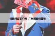 短视频运营广州  广州短视频营销