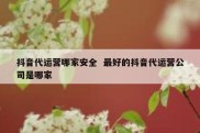 抖音代运营哪家安全  最好的抖音代运营公司是哪家