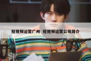 短视频运营广州  短视频运营公司简介